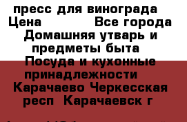 пресс для винограда › Цена ­ 7 000 - Все города Домашняя утварь и предметы быта » Посуда и кухонные принадлежности   . Карачаево-Черкесская респ.,Карачаевск г.